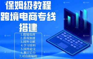 （18251期）保姆级教程：手把手教你搭建跨境电商专线