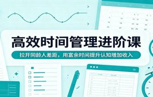 高效时间管理进阶课：拉开同龄人差距，用富余时间提升认知增加收入