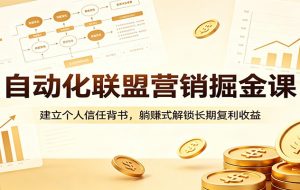 自动化联盟营销掘金课：建立个人信任背书，躺赚式解锁长期复利收益