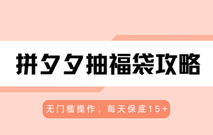 拼夕夕抽福袋攻略，无门槛操作，每天保底15+