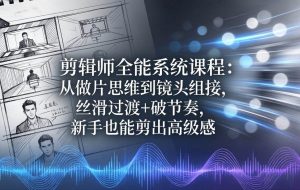 （18260期）剪辑师全能系统课程：从做片思维到镜头组接，丝滑过渡+破节奏，新手也能剪出高级感