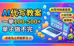 （18266期）AI代写教案，一单100-500+，单子做不完，AI写作快速变现，小白可做 超简单！