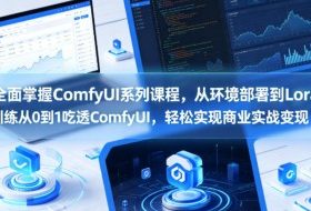 全面掌握ComfyUI系列课程，从环境部署到Lora训练从0到1吃透ComfyUI，轻松实现商业实战变现