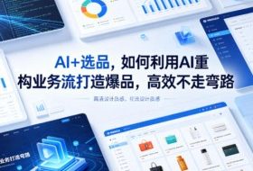 AI+选品，如何利用AI重构业务流打造爆品，高效不走弯路