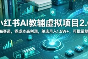 小红书AI教辅虚拟项目2.0，蓝海赛道，零成本高利润，单店月入1.5W+，可批量复制