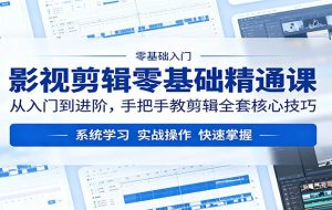影视剪辑零基础精通课：从入门到进阶，手把手教剪辑全套核心技巧