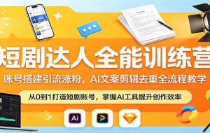 短剧达人全能训练营：账号搭建引流涨粉，AI 文案剪辑去重全流程教学
