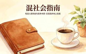 （18282期）付费文章：混社会指南，吃透人情世故与竞争本质，实现稳步向上发展