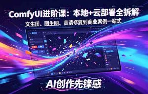 （18286期）SD-ComfyUI进阶课：本地+云部署全拆解，文生图、图生图、高清修复到商业案例一站式
