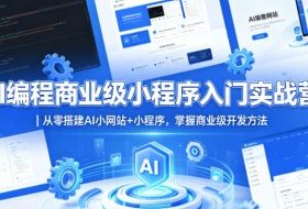 AI编程商业级小程序入门实战营｜从零搭建AI小网站+小程序，掌握商业级开发方法