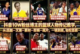 抖音10W粉丝博主的篮球人物传记教学，从选题–文案–素材–剪辑–成片，一镜到底，轻松签约精选独家