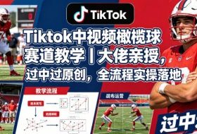 Tiktok中视频橄榄球赛道教学｜大佬亲授，过中过原创，全流程实操落地