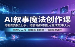 AI叙事魔法创作课：零基础轻松上手，把普通静态图片变成故事大片