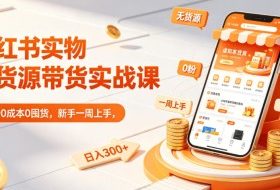 小红书实物无货源带货实战课｜0粉0成本0囤货，新手一周上手，日入300+