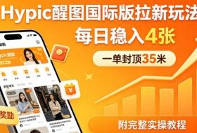 一单封顶35米，实测Hypic醒图国际版拉新玩法，每日稳入4张（附完整实操教程）