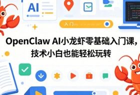 OpenClaw AI小龙虾零基础入门课，技术小白也能轻松玩转