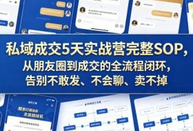 私域成交5天实战营完整SOP，从朋友圈到成交的全流程闭环，告别不敢发、不会聊、卖不掉