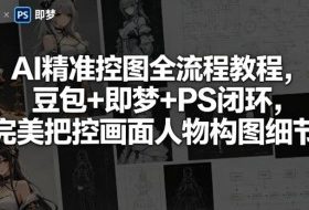 AI精准控图全流程教程，豆包+即梦+PS闭环，完美把控画面人物构图细节