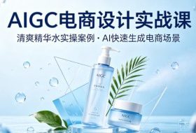 AIGC电商设计实战课，以清爽精华水为实操案例，教你用AI快速生成电商场景