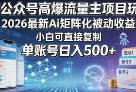 AI公众号高爆流量主项目玩法，2026最新Ai矩阵化被动收益，小白可直接复制，单账号日入500+