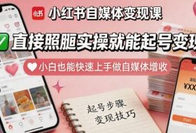 小红书自媒体变现课，直接照搬实操就能起号变现，小白也能快速上手做自媒体增收