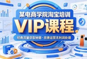 某电商学院淘宝培训VIP课程，各种经典有用的流量获取秘籍，改善运营产品没利润的处境（2026年5月）
