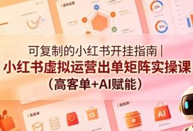 可复制的小红书开挂指南｜小红书虚拟运营出单矩阵实操课（高客单+AI赋能）