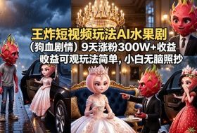 王炸短视频玩法AI水果剧（狗血剧情）9天涨粉300W+收益可观玩法简单，小白无脑照抄，详细拆解玩法