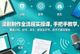 漫剧制作全流程实操课，手把手教学，覆盖认知、起号、改文、配音全环节，新手可直接落地