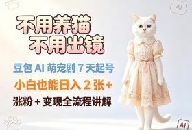 不用养猫不用出镜，豆包AI萌宠剧7天起号，小白也能日入2张+，涨粉+变现全流程讲解