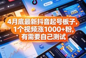 4月底最新抖音起号板子，1个视频涨1000+粉，有需要自己测试