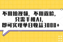 不用拍视频，不用露脸，只需手机ai，即可实现单日收益3000+