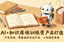 AI+知识库变现训练营，产品打造、内容创作、全平台变现，零基础30天出产品，小白稳定变现