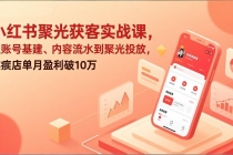 小红书聚光获客实战课，从账号基建、内容流水到聚光投放，实体店单月盈利破10万