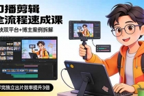 口播剪辑全流程速成课，剪映双平台+博主案例拆解，学完独立出片效率提升3倍