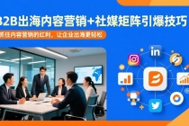 B2B出海内容营销+社媒矩阵引爆技巧：抓住内容营销的红利，让企业出海更轻松