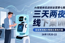 AI智能体实战创业营第七期，三天两夜线下集训，企业全业务流程AI智能化落地方案(26年1月20-22)