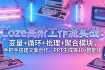 Coze高阶工作流实战：变量+循环+批处理+聚合模块，手把手搭建文案创作、PPT 生成等 10+ 智能体