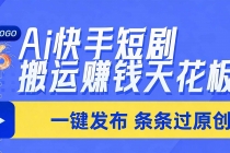 日入上千！！Ai快手短剧搬运赚钱天花板，一键发布，条条过原创