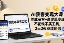 AI获客变现大课：零成本获客+高客单变现，不花钱不买工具，2天2夜业绩翻倍