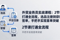 外贸业务员实战课程：2节课打通全流程，选品注册到获客签单，手把手实现首单突破