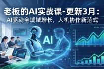 老板的AI实战课-更新3月：AI驱动全域增长，人机协作新范式，用AI提高企业效率、利润与竞争力