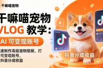干嘛喵宠物 VLOG 教学：AI 快速制作高级宠物视频，打造可变现账号，拿抖音分成收益