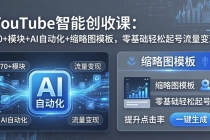 YouTube智能创收课：70+模块+AI自动化+缩略图模板，零基础轻松起号流量变现