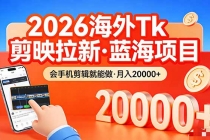 26年最新海外Tk剪映拉新，蓝海项目，会手机剪辑就可以做，月入20000＋