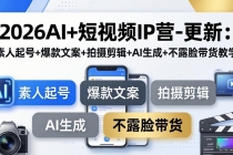2026AI+短视频IP营-更新：素人起号+爆款文案+拍摄剪辑+AI生成+不露脸带货教学