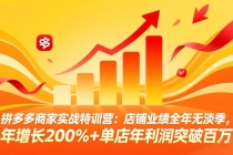 拼多多商家实战特训营：店铺业绩全年无淡季，年增长200%+单店年利润突破百万(26年4月10日更新)