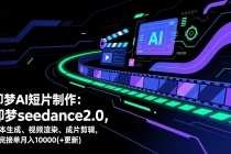 即梦AI 短片制作(更新)：即梦seedance2.0，脚本生成、视频渲染、成片剪辑，学完接单月入10000+