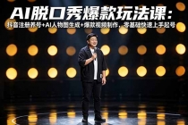 AI脱口秀爆款玩法课：抖音注册养号+AI人物图生成+爆款视频制作，零基础快速上手起号