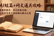 AI短篇+网文通关攻略-更新4月：看懂就能写、写完就能过稿，让写作变现不再依赖天赋与文笔
